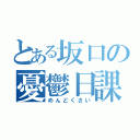 とある坂口の憂鬱日課（めんどくさい）