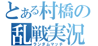 とある村橋の乱戦実況（ランダムマッチ）