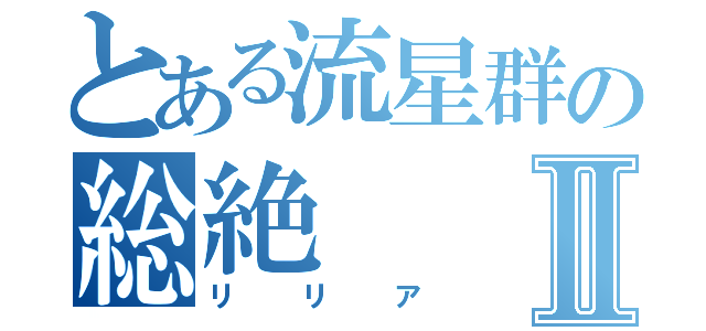 とある流星群の総絶Ⅱ（リリア）