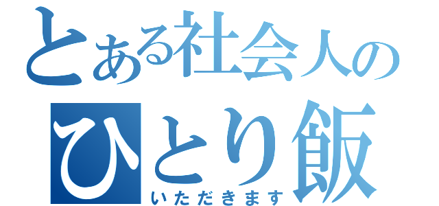 とある社会人のひとり飯（いただきます）