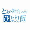 とある社会人のひとり飯（いただきます）