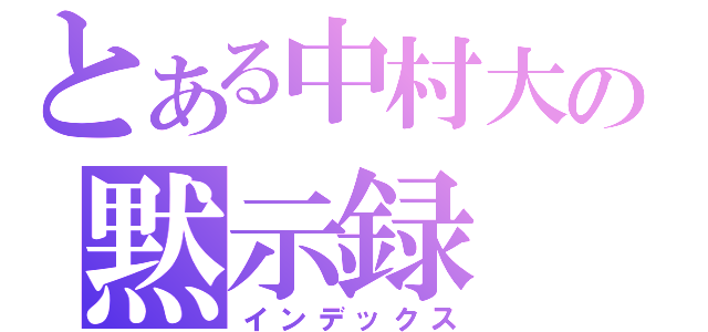 とある中村大輔の黙示録（インデックス）