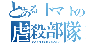 とあるトマトの虐殺部隊（ナスの信者にならないか？）