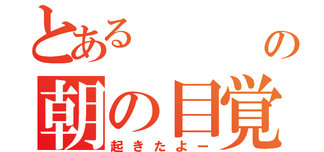 とある      人 の朝の目覚め（起きたよー）