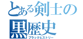 とある剣士の黒歴史（ブラックヒストリー）