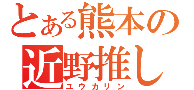 とある熊本の近野推し（ユウカリン）