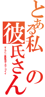 とある私の彼氏さん♡（すんごぃ真面目でカッコイイ）