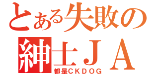 とある失敗の紳士ＪＡ（都是ＣＫＤＯＧ）