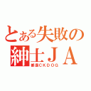 とある失敗の紳士ＪＡ（都是ＣＫＤＯＧ）