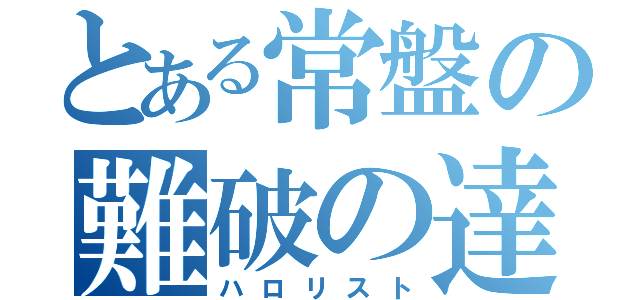 とある常盤の難破の達人（ハロリスト）