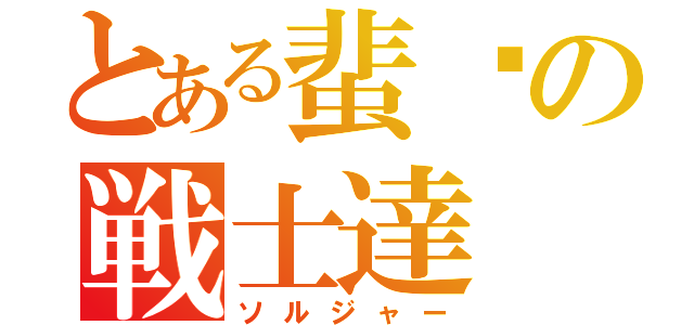 とある蜚蠊の戦士達（ソルジャー）