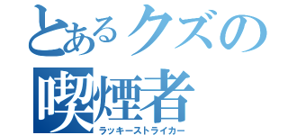 とあるクズの喫煙者（ラッキーストライカー）