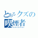 とあるクズの喫煙者（ラッキーストライカー）