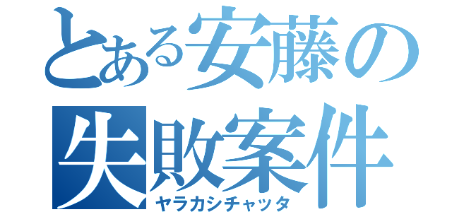 とある安藤の失敗案件（ヤラカシチャッタ）