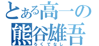 とある高一の熊谷雄吾（ろくでなし）