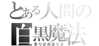 とある人間の白黒魔法使い（きりさめまりさ）