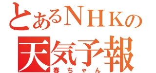 とあるＮＨＫの天気予報（春ちゃん）