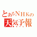 とあるＮＨＫの天気予報（春ちゃん）