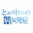 とある中ニの病気発症（中ニ病）