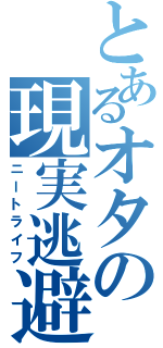 とあるオタの現実逃避（ニートライフ）