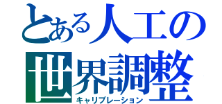 とある人工の世界調整（キャリブレーション）