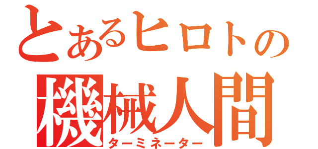 とあるヒロトの機械人間（ターミネーター）