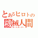 とあるヒロトの機械人間（ターミネーター）