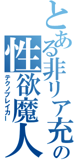 とある非リア充の性欲魔人（テクノブレイカー）