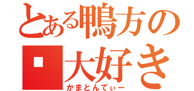 とある鴨方の💩大好き（かまとんてぃー）