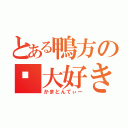 とある鴨方の💩大好き（かまとんてぃー）