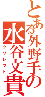 とある外野手の水谷文貴（クソレフト）