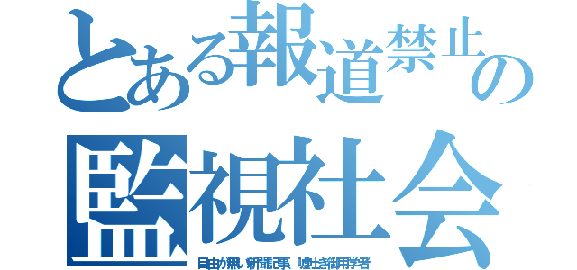 とある報道禁止の監視社会（自由が無い新聞記事、嘘吐き御用学者）