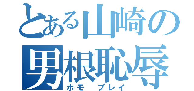 とある山崎の男根恥辱（ホモ プレイ）