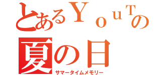 とあるＹｏｕＴｕｂｅｒの夏の日（サマータイムメモリー）