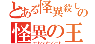 とある怪異殺しの怪異の王（ハートアンダーブレード）