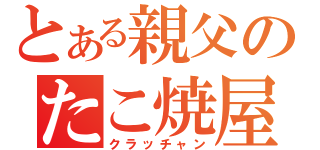 とある親父のたこ焼屋（クラッチャン）