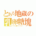 とある地蔵の乳卵糖塊達（プリン族ファミリー）