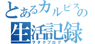 とあるカルピスの生活記録（ヲタクブログ）