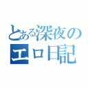 とある深夜のエロ日記（）