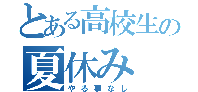 とある高校生の夏休み（やる事なし）