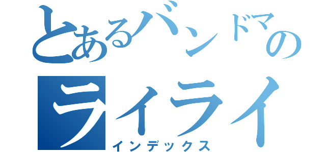 とあるバンドマンのライライ（インデックス）