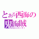 とある西海の鬼海賊（おにかいぞく）