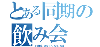 とある同期の飲み会（４４期生 ２０１７．０４．０８）