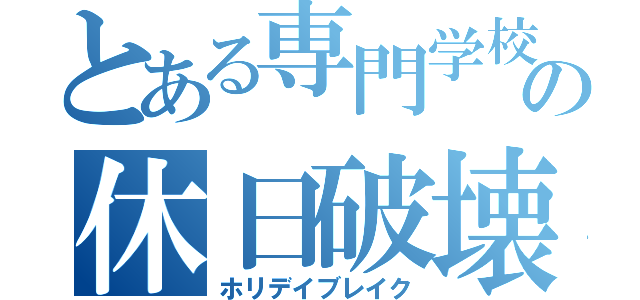 とある専門学校の休日破壊（ホリデイブレイク）