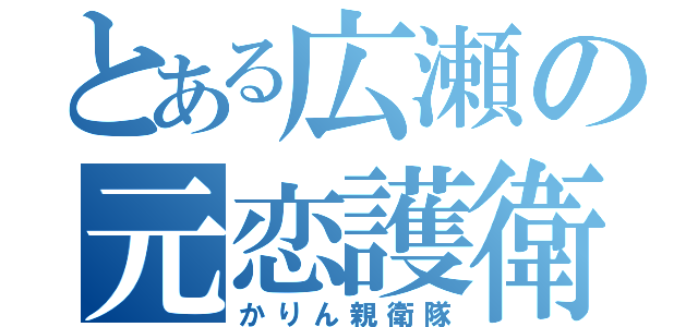 とある広瀬の元恋護衛（かりん親衛隊）