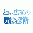 とある広瀬の元恋護衛（かりん親衛隊）