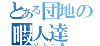 とある団地の暇人達（いぇーあ）