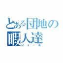 とある団地の暇人達（いぇーあ）