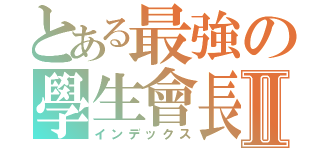 とある最強の學生會長Ⅱ（インデックス）