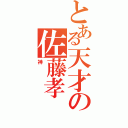 とある天才の佐藤孝（神）